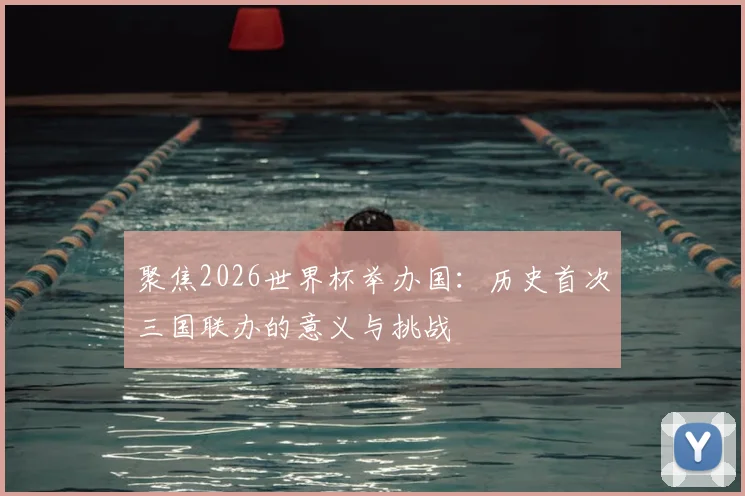聚焦2026世界杯举办国:历史首次三国联办的意义与挑战