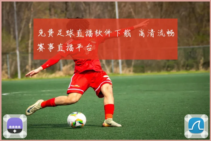 免费足球直播软件下载 高清流畅赛事直播平台