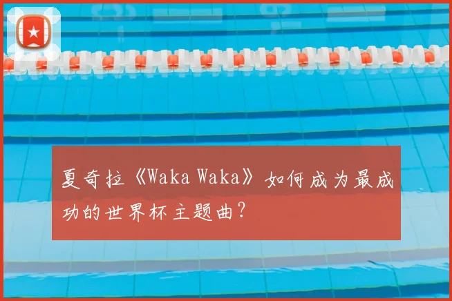 夏奇拉《Waka Waka》如何成为最成功的世界杯主题曲?