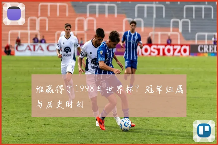 谁赢得了1998年世界杯?冠军归属与历史时刻
