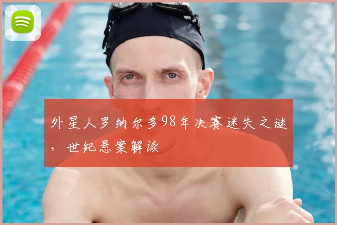 外星人罗纳尔多98年决赛迷失之谜,世纪悬案解读