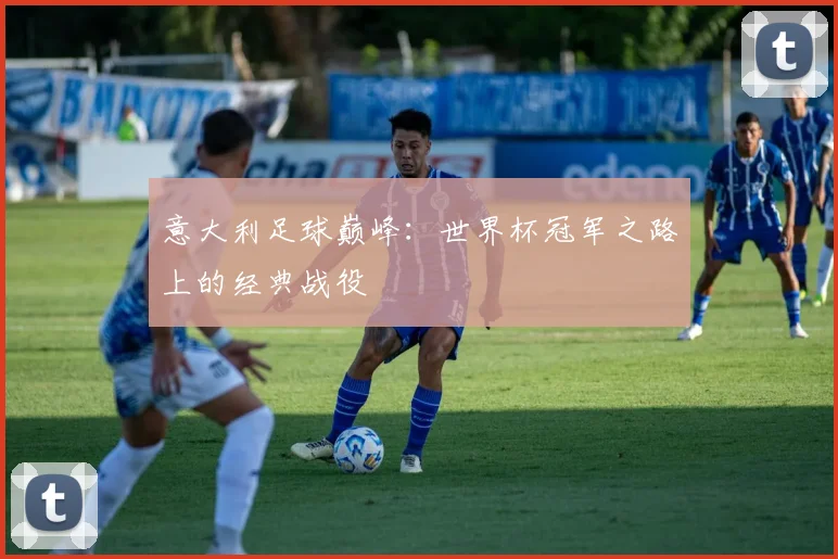 意大利足球巅峰：世界杯冠军之路上的经典战役