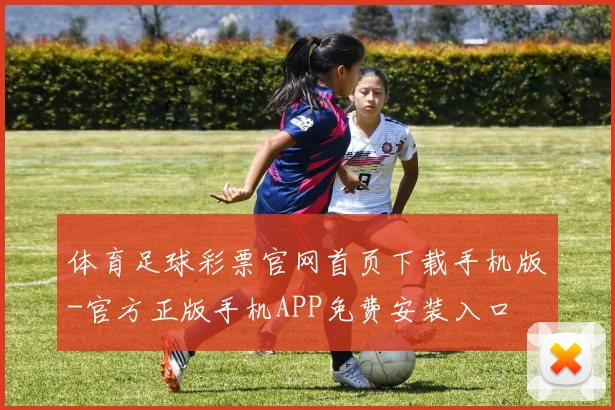 体育足球彩票官网首页下载手机版-官方正版手机APP免费安装入口