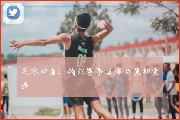 足球回看:精彩赛事录像与集锦重温
