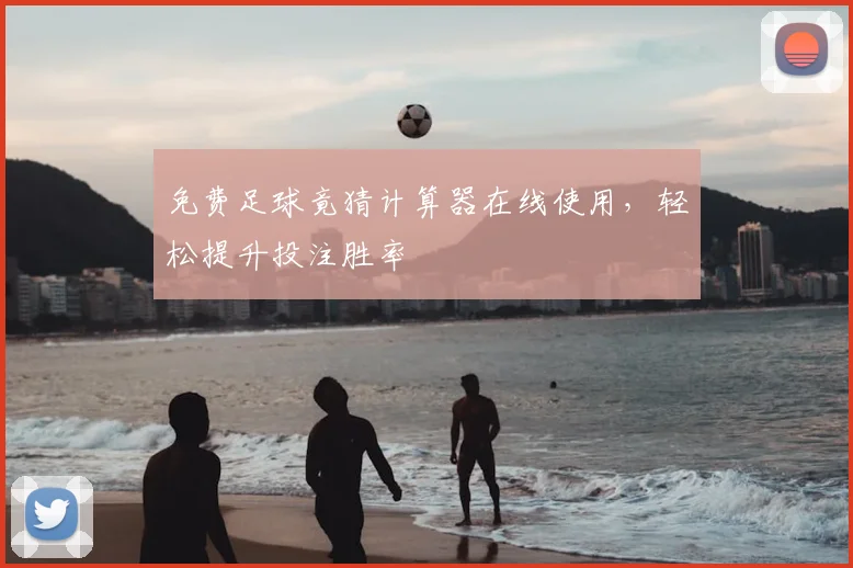 免费足球竟猜计算器在线使用，轻松提升投注胜率