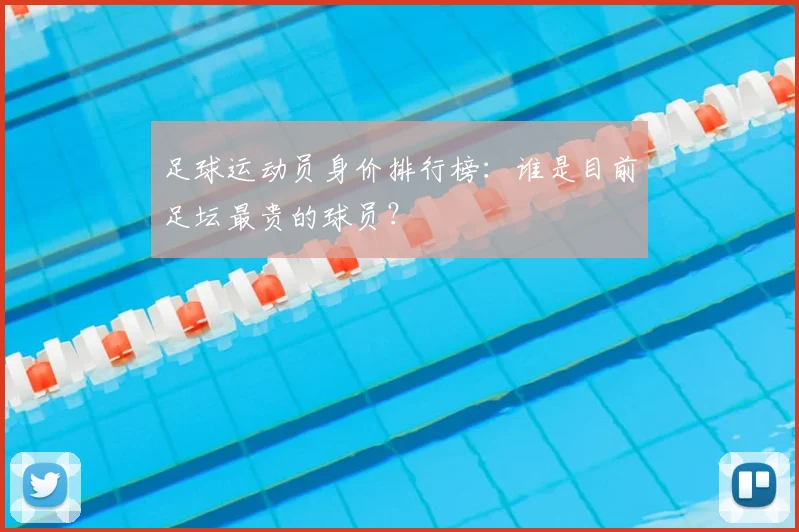 足球运动员身价排行榜:谁是目前足坛最贵的球员?