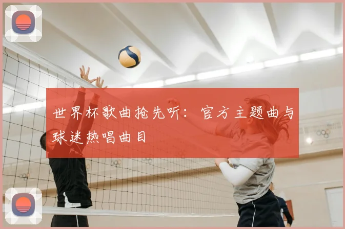 世界杯歌曲抢先听：官方主题曲与球迷热唱曲目