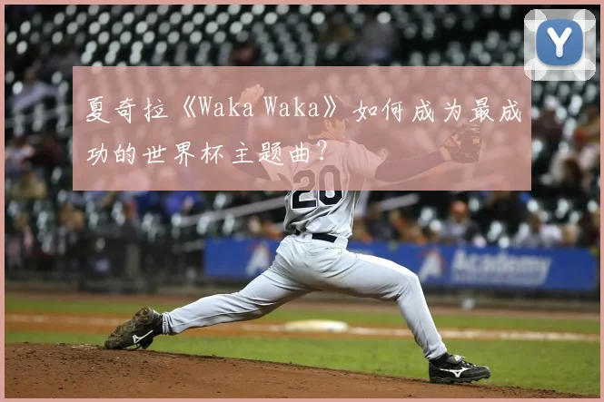 夏奇拉《Waka Waka》如何成为最成功的世界杯主题曲?