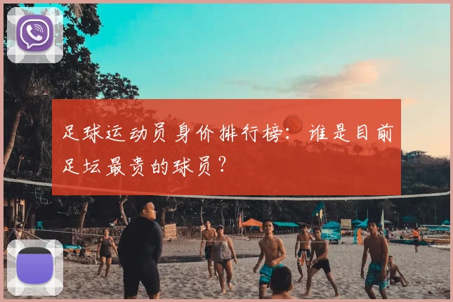足球运动员身价排行榜:谁是目前足坛最贵的球员?